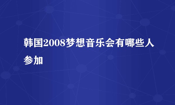 韩国2008梦想音乐会有哪些人参加
