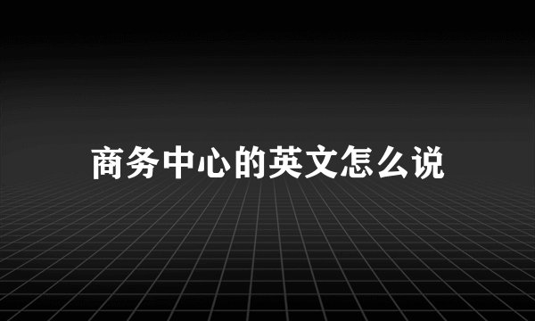 商务中心的英文怎么说
