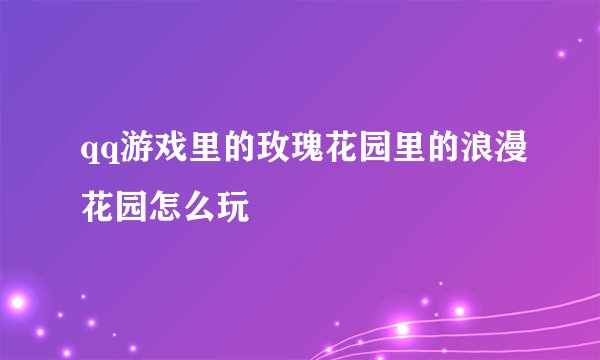 qq游戏里的玫瑰花园里的浪漫花园怎么玩