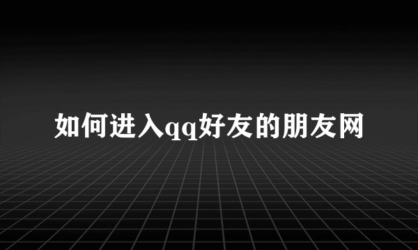 如何进入qq好友的朋友网