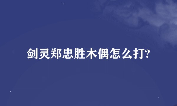 剑灵郑忠胜木偶怎么打?