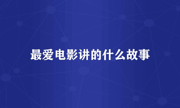 最爱电影讲的什么故事