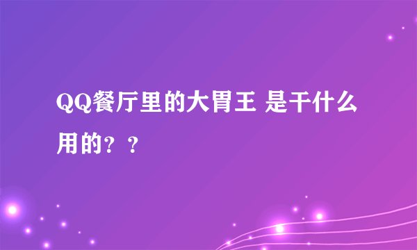 QQ餐厅里的大胃王 是干什么用的？？
