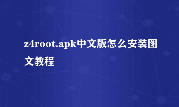 z4root.apk中文版怎么安装图文教程