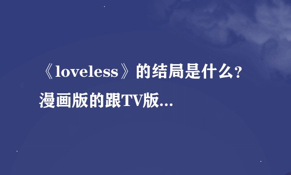 《loveless》的结局是什么？漫画版的跟TV版的结局一样？