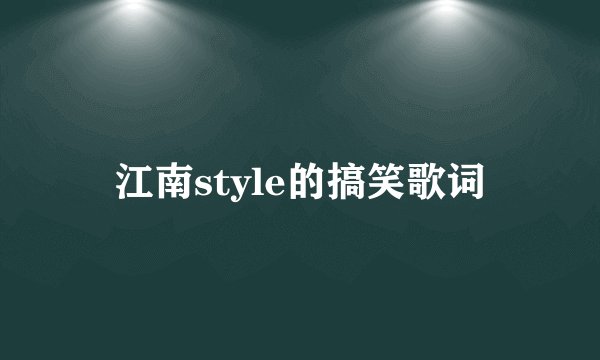 江南style的搞笑歌词