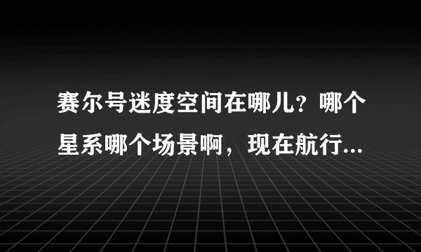 赛尔号迷度空间在哪儿？哪个星系哪个场景啊，现在航行日志不能用了。