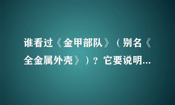 谁看过《金甲部队》（别名《全金属外壳》）？它要说明什么啊？我看完了都不知道，它要表达什么！