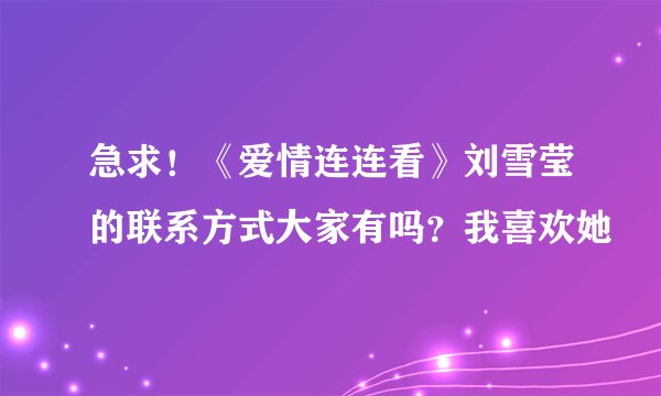 急求！《爱情连连看》刘雪莹的联系方式大家有吗？我喜欢她