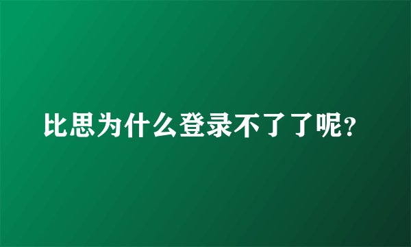 比思为什么登录不了了呢？