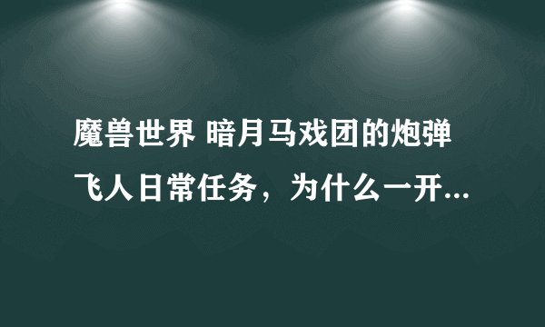 魔兽世界 暗月马戏团的炮弹飞人日常任务，为什么一开炮我飞不出去多远就掉下来了，根本到不了海边