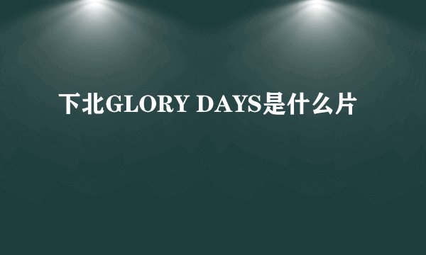 下北GLORY DAYS是什么片