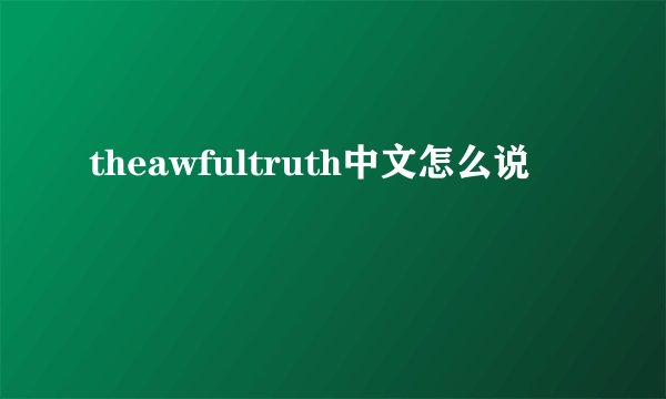 theawfultruth中文怎么说