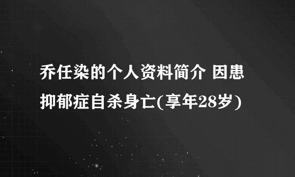 乔任染的个人资料简介 因患抑郁症自杀身亡(享年28岁)