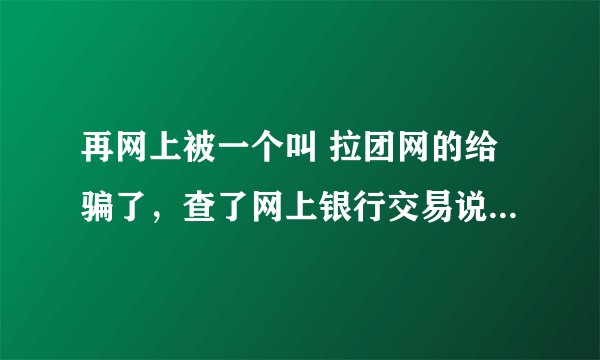 再网上被一个叫 拉团网的给骗了，查了网上银行交易说明是 上海快钱信息服务公司