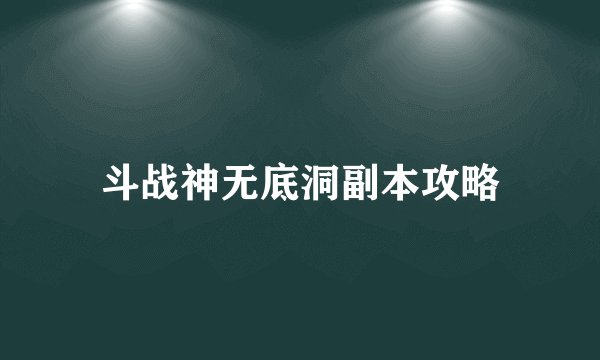 斗战神无底洞副本攻略