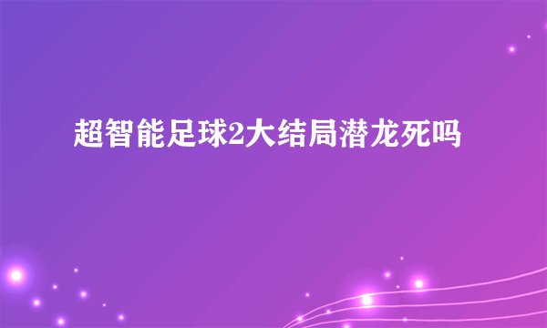 超智能足球2大结局潜龙死吗