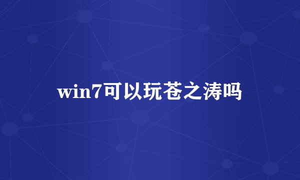 win7可以玩苍之涛吗