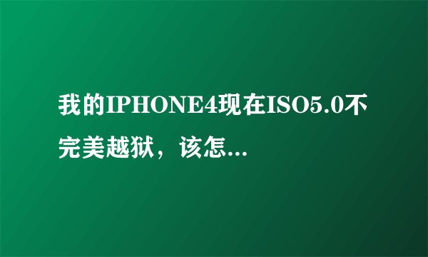我的IPHONE4现在ISO5.0不完美越狱，该怎么做升上5.0.1完美越狱？