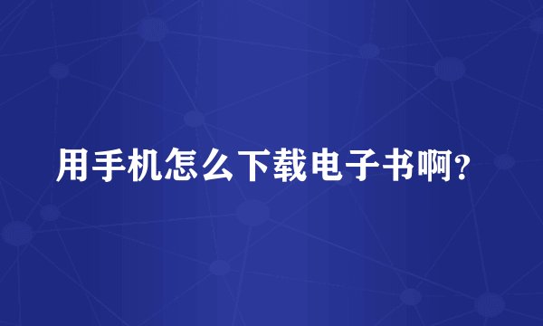 用手机怎么下载电子书啊？