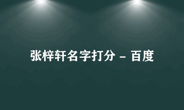 张梓轩名字打分 - 百度