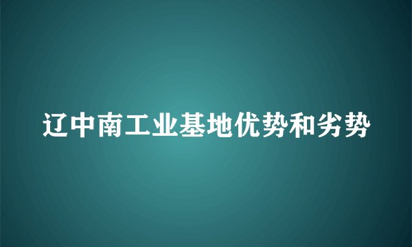 辽中南工业基地优势和劣势