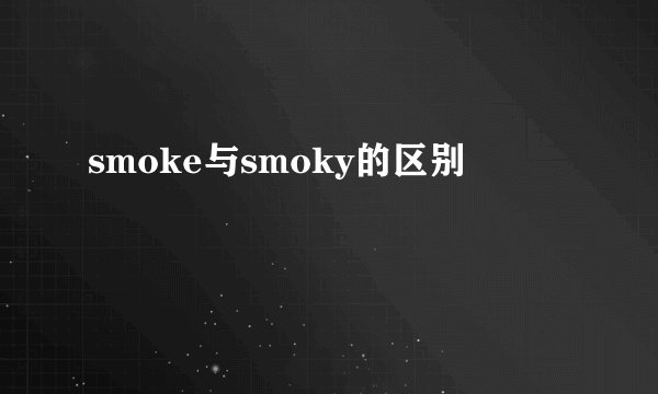 smoke与smoky的区别
