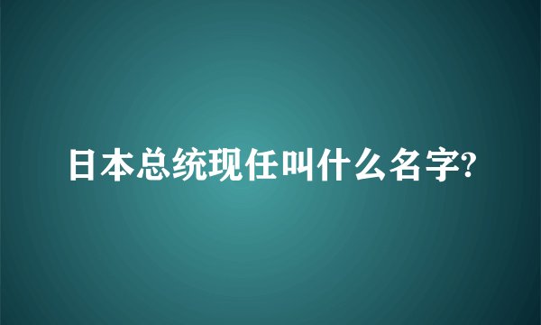 日本总统现任叫什么名字?