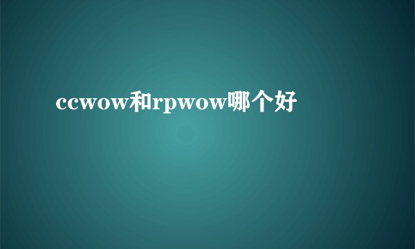 ccwow和rpwow哪个好