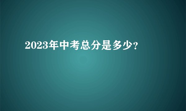 2023年中考总分是多少？