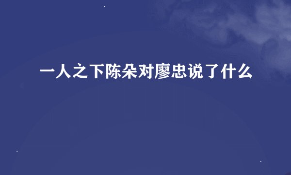 一人之下陈朵对廖忠说了什么