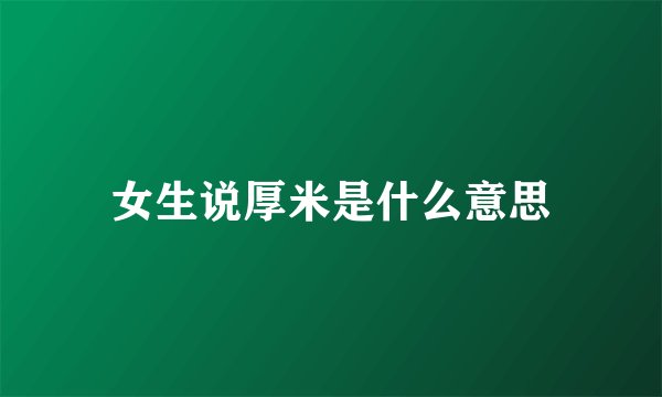 女生说厚米是什么意思