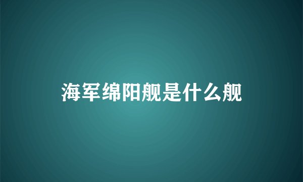 海军绵阳舰是什么舰