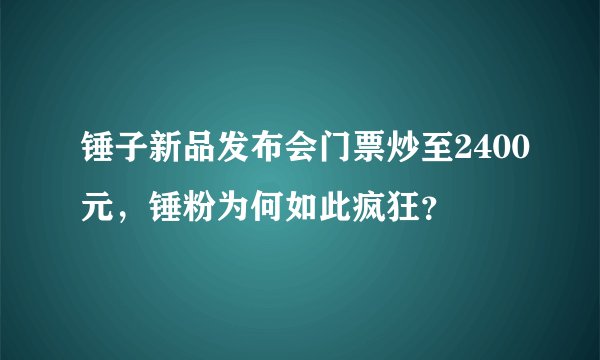 锤子新品发布会门票炒至2400元，锤粉为何如此疯狂？
