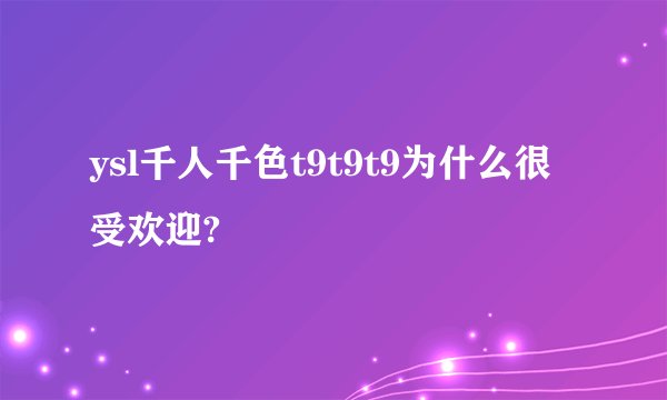 ysl千人千色t9t9t9为什么很受欢迎?