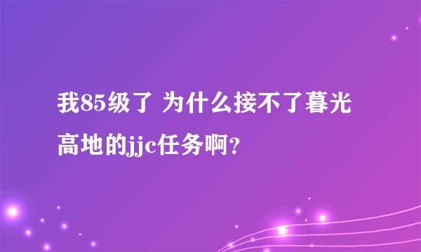 我85级了 为什么接不了暮光高地的jjc任务啊？