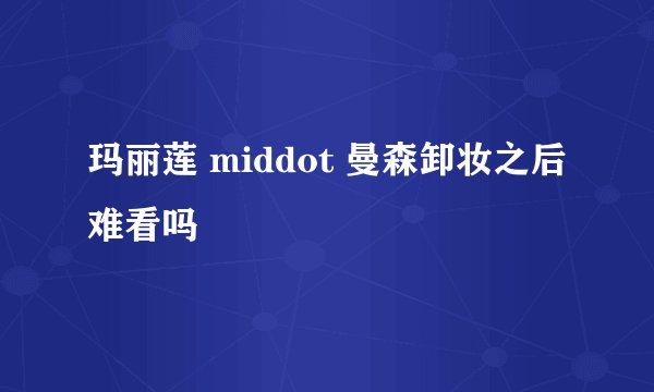 玛丽莲 middot 曼森卸妆之后难看吗