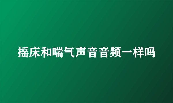 摇床和喘气声音音频一样吗
