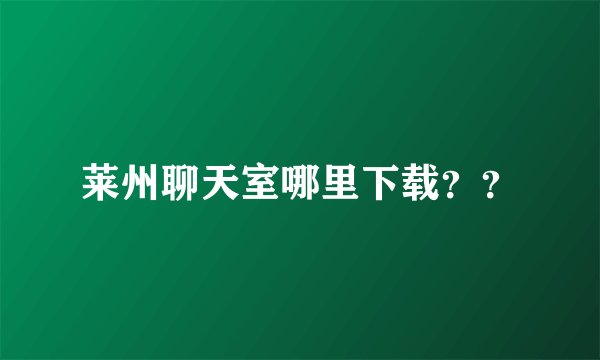 莱州聊天室哪里下载？？