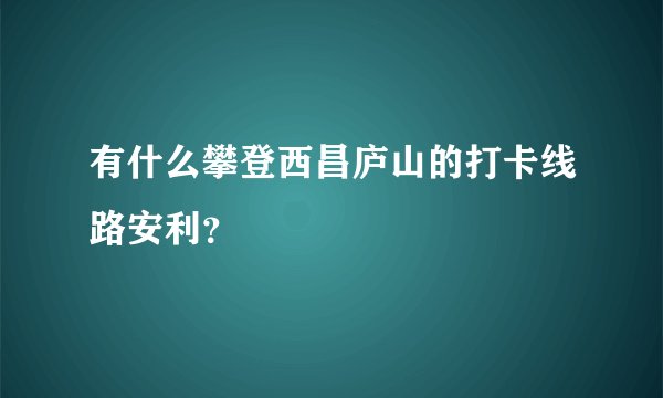 有什么攀登西昌庐山的打卡线路安利？
