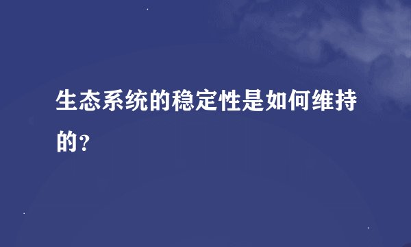 生态系统的稳定性是如何维持的？