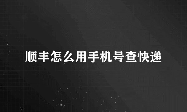 顺丰怎么用手机号查快递