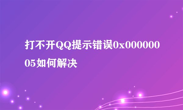 打不开QQ提示错误0x00000005如何解决