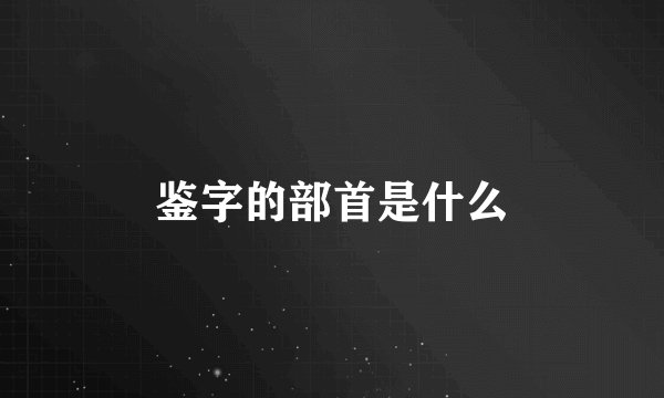 鉴字的部首是什么