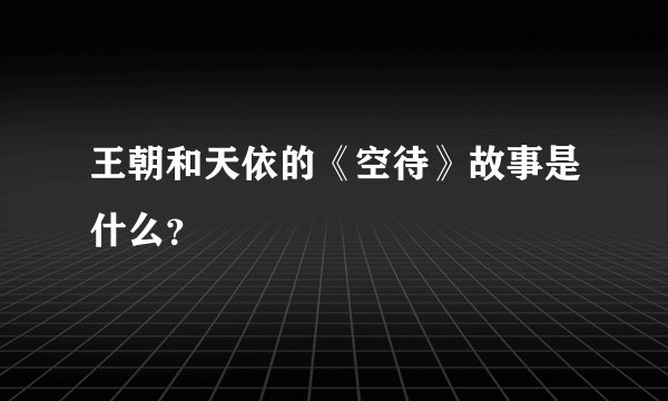 王朝和天依的《空待》故事是什么？