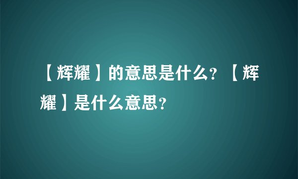 【辉耀】的意思是什么？【辉耀】是什么意思？