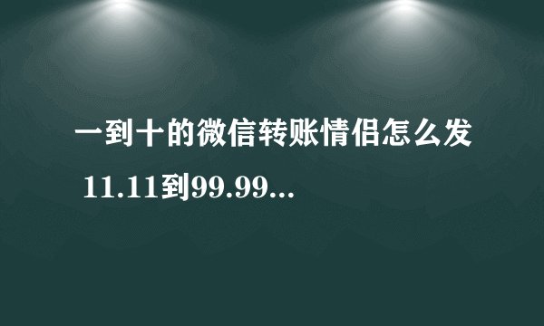 一到十的微信转账情侣怎么发 11.11到99.99红包总共多少