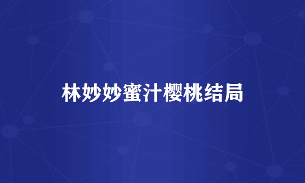 林妙妙蜜汁樱桃结局
