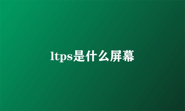 ltps是什么屏幕