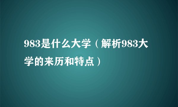 983是什么大学（解析983大学的来历和特点）